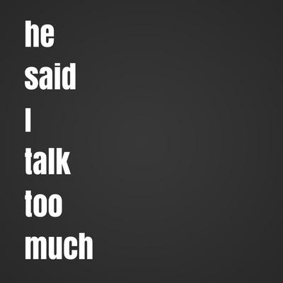 he said I talk too much